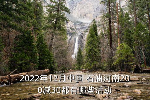 2022年12月中國(guó) 石油河南200減30都有哪些活動(dòng)