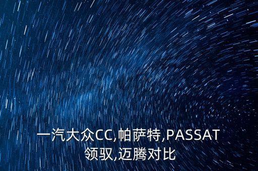 一汽大眾CC,帕薩特,PASSAT 領馭,邁騰對比