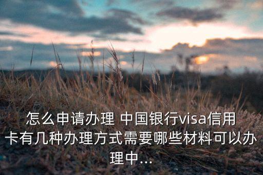 怎么申請(qǐng)辦理 中國(guó)銀行visa信用卡有幾種辦理方式需要哪些材料可以辦理中...