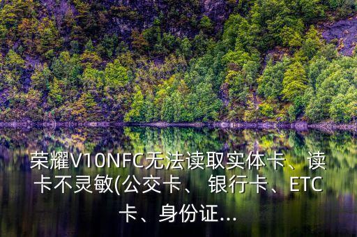 榮耀V10NFC無法讀取實體卡、讀卡不靈敏(公交卡、 銀行卡、ETC卡、身份證...