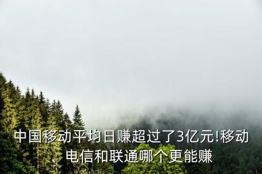 中國移動平均日賺超過了3億元!移動、電信和聯通哪個更能賺