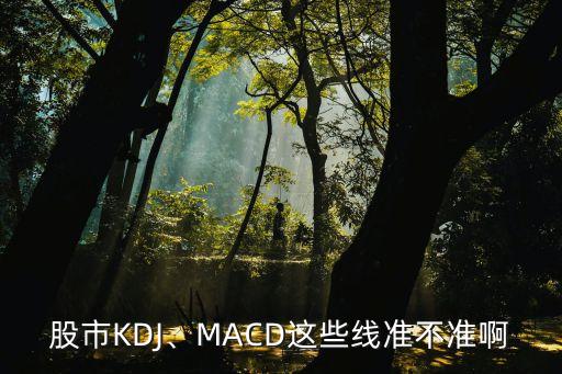 股市KDJ、MACD這些線準(zhǔn)不準(zhǔn)啊