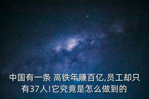 中國(guó)有一條 高鐵年賺百億,員工卻只有37人!它究竟是怎么做到的