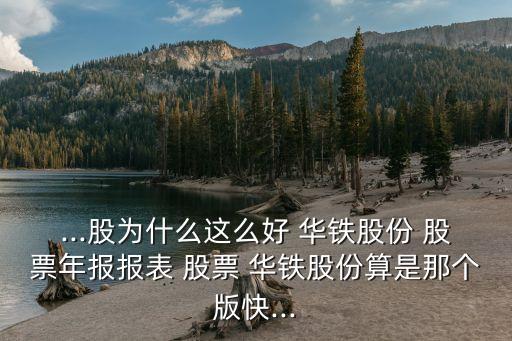 ...股為什么這么好 華鐵股份 股票年報(bào)報(bào)表 股票 華鐵股份算是那個(gè)版快...