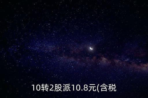 10轉(zhuǎn)2股派10.8元(含稅