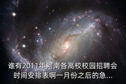 誰有2011年河南各高校校園招聘會時間安排表啊一月份之后的急...