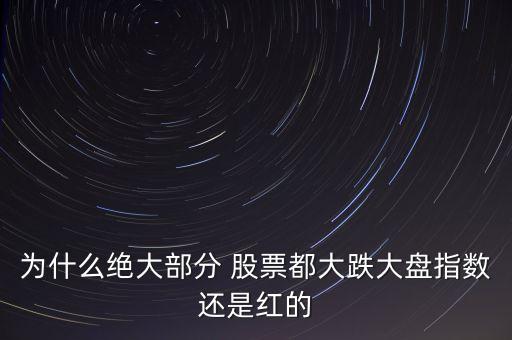 為什么絕大部分 股票都大跌大盤(pán)指數(shù)還是紅的