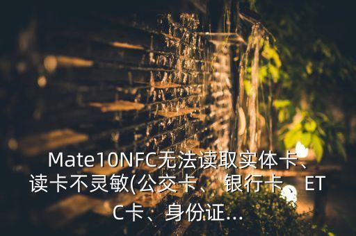 Mate10NFC無法讀取實體卡、讀卡不靈敏(公交卡、 銀行卡、ETC卡、身份證...