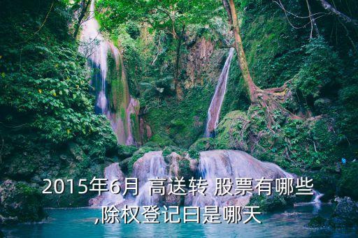 2015年6月 高送轉(zhuǎn) 股票有哪些,除權(quán)登記曰是哪天