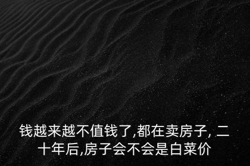 錢越來越不值錢了,都在賣房子, 二十年后,房子會(huì)不會(huì)是白菜價(jià)