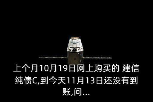 上個月10月19日網上購買的 建信純債C,到今天11月13日還沒有到賬,問...