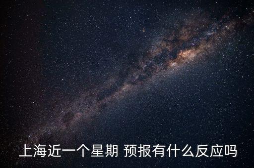  上海近一個星期 預報有什么反應嗎