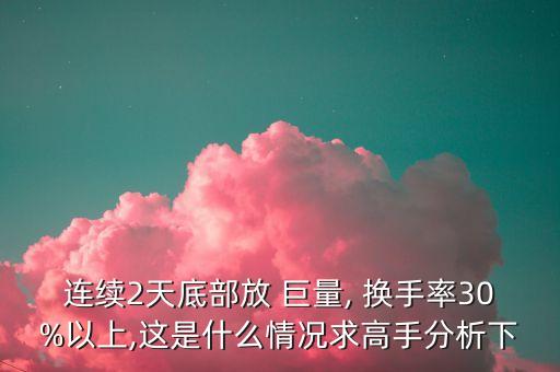 連續(xù)2天底部放 巨量, 換手率30%以上,這是什么情況求高手分析下