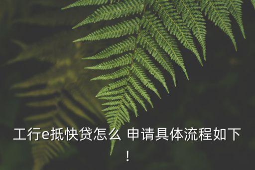 工行e抵快貸怎么 申請(qǐng)具體流程如下!