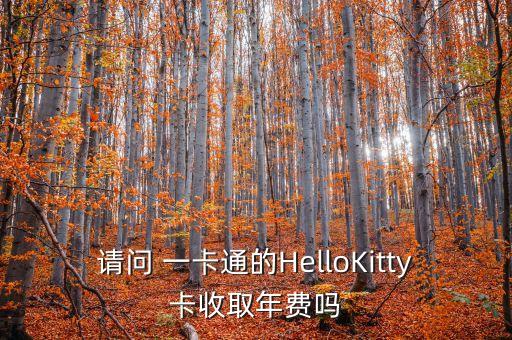 請問 一卡通的HelloKitty卡收取年費(fèi)嗎