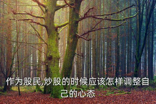 作為股民,炒股的時(shí)候應(yīng)該怎樣調(diào)整自己的心態(tài)