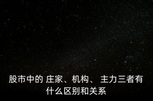 股市中的 莊家、機構、 主力三者有什么區(qū)別和關系