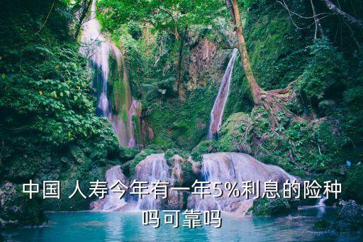 中國(guó) 人壽今年有一年5%利息的險(xiǎn)種嗎可靠嗎