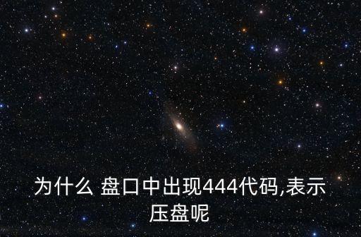 為什么 盤口中出現(xiàn)444代碼,表示壓盤呢