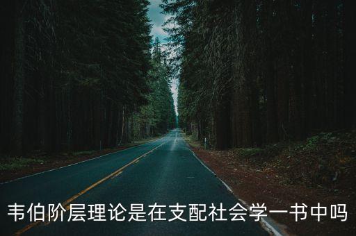 韋伯階層理論是在支配社會學(xué)一書中嗎