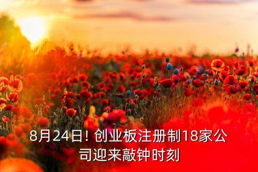 8月24日! 創(chuàng)業(yè)板注冊制18家公司迎來敲鐘時刻