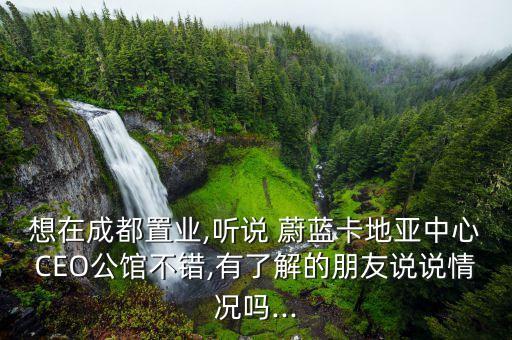 想在成都置業(yè),聽說 蔚藍卡地亞中心CEO公館不錯,有了解的朋友說說情況嗎...