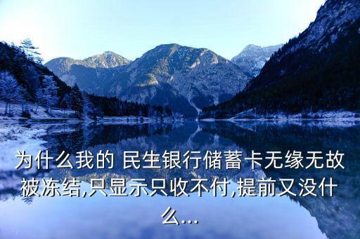 為什么我的 民生銀行儲蓄卡無緣無故被凍結(jié),只顯示只收不付,提前又沒什么...