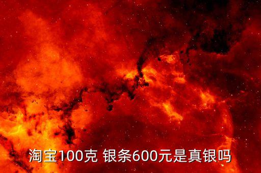 淘寶100克 銀條600元是真銀嗎