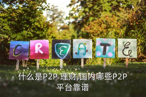 什么是P2P 理財,國內(nèi)哪些P2P平臺靠譜