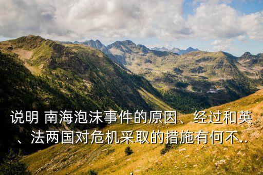 說明 南海泡沫事件的原因、經(jīng)過和英、法兩國(guó)對(duì)危機(jī)采取的措施有何不...