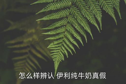 怎么樣辨認 伊利純牛奶真假