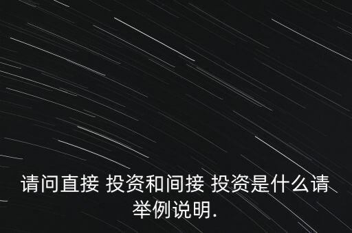 請問直接 投資和間接 投資是什么請舉例說明.