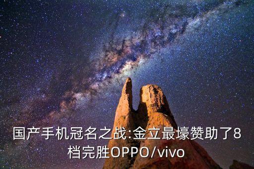 國產(chǎn)手機冠名之戰(zhàn):金立最壕贊助了8檔完勝OPPO/vivo