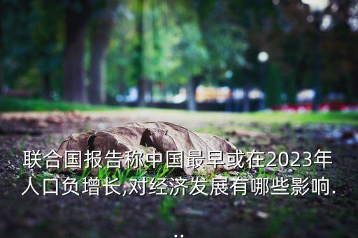 聯(lián)合國報告稱中國最早或在2023年人口負增長,對經濟發(fā)展有哪些影響...