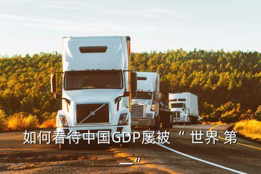 如何看待中國(guó)GDP屢被“ 世界 第一”