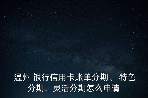  溫州 銀行信用卡賬單分期、 特色分期、靈活分期怎么申請(qǐng)