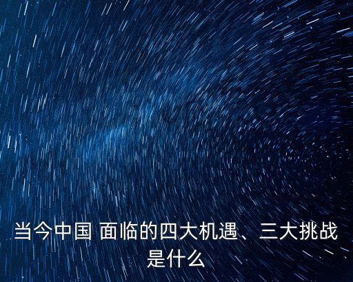 當今中國 面臨的四大機遇、三大挑戰(zhàn)是什么