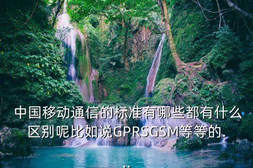  中國移動通信的標準有哪些都有什么區(qū)別呢比如說GPRSGSM等等的...