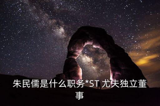 朱民儒是什么職務(wù)*ST 尤夫獨(dú)立董事