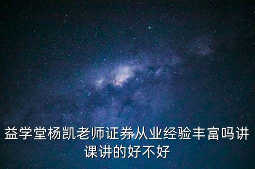 益學堂楊凱老師證券從業(yè)經(jīng)驗豐富嗎講課講的好不好