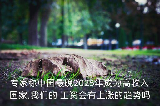 專家稱中國(guó)最晚2025年成為高收入國(guó)家,我們的 工資會(huì)有上漲的趨勢(shì)嗎