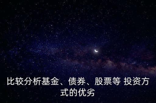 比較分析基金、債券、股票等 投資方式的優(yōu)劣