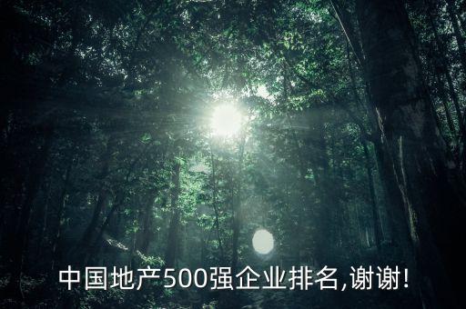 中國地產(chǎn)500強(qiáng)企業(yè)排名,謝謝!