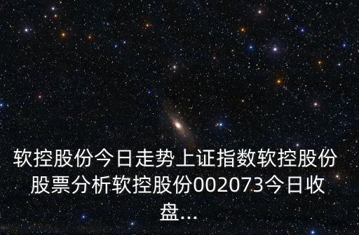 軟控股份今日走勢上證指數(shù)軟控股份 股票分析軟控股份002073今日收盤...