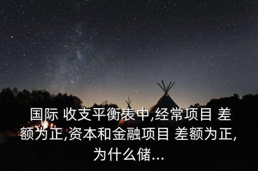  國(guó)際 收支平衡表中,經(jīng)常項(xiàng)目 差額為正,資本和金融項(xiàng)目 差額為正,為什么儲(chǔ)...