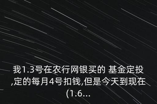 我1.3號在農(nóng)行網(wǎng)銀買的 基金定投,定的每月4號扣錢,但是今天到現(xiàn)在(1.6...