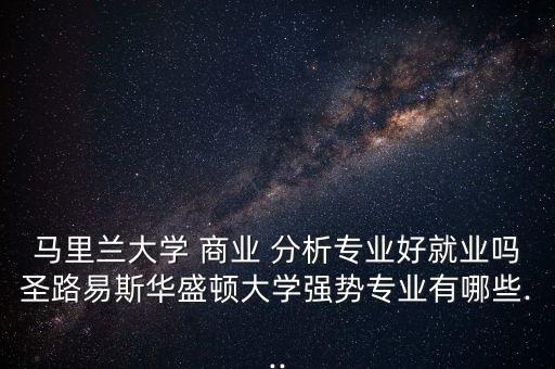 馬里蘭大學(xué) 商業(yè) 分析專業(yè)好就業(yè)嗎圣路易斯華盛頓大學(xué)強勢專業(yè)有哪些...