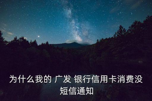 為什么我的 廣發(fā) 銀行信用卡消費(fèi)沒(méi) 短信通知