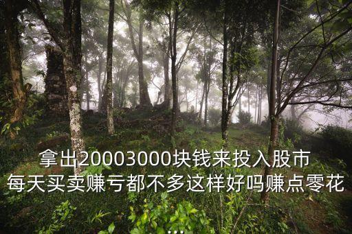 拿出20003000塊錢(qián)來(lái)投入股市每天買(mǎi)賣賺虧都不多這樣好嗎賺點(diǎn)零花...