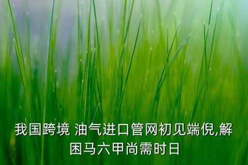 我國跨境 油氣進口管網(wǎng)初見端倪,解困馬六甲尚需時日